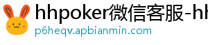 hhpoker圈子-hhpoker微信客服-hhpoker俱乐部客服微信-hhpoker俱乐部客服联系-hhpoker下载